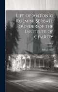Cover: Life of Antonio Rosmini Serbati, Founder of the Institute of Charity; Volume II - Legare Street Press