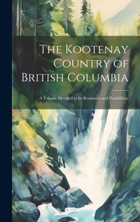 Abbildung von: The Kootenay Country of British Columbia - Legare Street Press