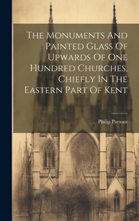 Enlarge image Cover: The Monuments And Painted Glass Of Upwards Of One Hundred Churches, Chiefly In The Eastern Part Of Kent - Legare Street Press