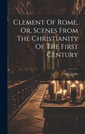 Cover: Clement Of Rome, Or, Scenes From The Christianity Of The First Century - Legare Street Press