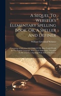 Cover: A Sequel To Webster's Elementary Spelling Book, Or, A Speller And Definer - Legare Street Press