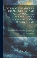 Cover: Observations Made At The Magnetical And Meteorological Observatory At Hobarton, In Van Diemen Island; Volume 1 - Legare Street Press