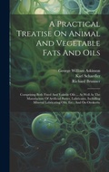 Cover: A Practical Treatise On Animal And Vegetable Fats And Oils - Legare Street Press