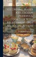 Cover: Ice Creams, Water Ices, Frozen Puddings, Together With Refreshments For All Social Affairs - Legare Street Press