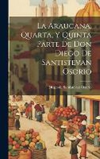 Abbildung von: La Araucana, Quarta, Y Quinta Parte De Don Diego De Santistevan Osorio - Legare Street Press