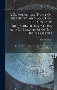 Enlarge image Cover: A Compendious Tract On The Theory And Solution Of Cubic And Biquadratic Equations, And Of Equations Of The Higher Orders - Legare Street Press