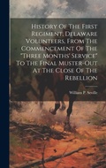 Cover: History Of The First Regiment, Delaware Volunteers, From The Commencement Of The "three Months' Service" To The Final Muster-out At The Close Of The Rebellion - Legare Street Press