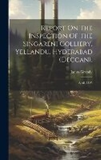 Abbildung von: Report On The Inspection Of The Singareni Colliery, Yellandu, Hyderabad (deccan). - Legare Street Press