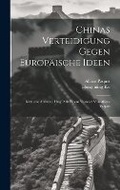 Cover: Chinas Verteidigung Gegen Europaeische Ideen; Kritische Aufsaetze. Hrsg. Mit Einem Vorwort Von Alfons Paquet - Legare Street Press