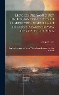 Abbildung von: Elogios Del Santo Rey Dn. Fernando Puestos En El Sepulcro De Sevilla En Hebreo Y Arabigo Hasta Hoy No Publicados - Legare Street Press