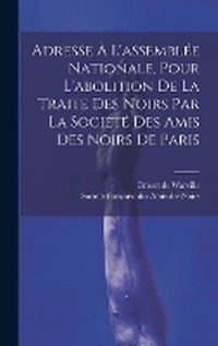 Abbildung von: Adresse A L'assemblee Nationale, Pour L'abolition De La Traite Des Noirs Par La Societe Des Amis Des Noirs De Paris - Legare Street Press