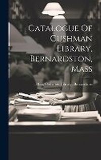 Abbildung von: Catalogue Of Cushman Library, Bernardston, Mass - Legare Street Press