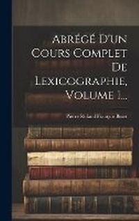 Abbildung von: Abrege D'un Cours Complet De Lexicographie, Volume 1... - Legare Street Press