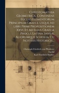 Cover: Chrestomathia Geometrica, Continens Euclid Elementorum Principium Graece Usque Ad Libri Primi Propositionem Xxvi, Et Ad Illus Graeca Procli, Latina Savilii, Aliorumque Scholia, Cu Notitiis Historicis... - Legare Street Press