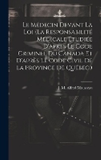 Abbildung von: Le Medecin Devant La Loi (la Responsabilite Medicale Etudiee D'apres Le Code Criminel Du Canada Et D'apres Le Code Civil De La Province De Quebec.) - Legare Street Press