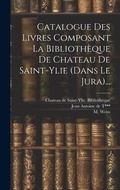 Cover: Catalogue Des Livres Composant La Bibliotheque De Chateau De Saint-ylie (dans Le Jura)... - Legare Street Press