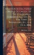 Cover: An Address Delivered On The Occasion Of The Centennial Commemoration Of The Town Of Frankfort, Ky., 6th Oct., 1886 - Legare Street Press