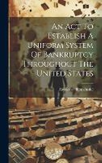 Abbildung von: An Act To Establish A Uniform System Of Bankruptcy Throughout The United States - Legare Street Press