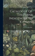 Cover: Catalogue Of The Ferns Indigenous To Ceylon - Legare Street Press