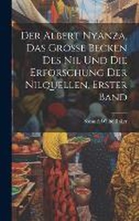 Abbildung von: Der Albert Nyanza, das grosse Becken des Nil und die Erforschung der Nilquellen, Erster Band - Legare Street Press
