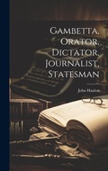 Cover: Gambetta, Orator, Dictator, Journalist, Statesman - Legare Street Press