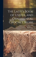 Cover: The Lady's Book of Useful and Ornamental Crochet Work - Legare Street Press