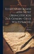Cover: Elementargrammatik nebst UEbungstuecken zur Gemein- oder Weltsprache. - Legare Street Press