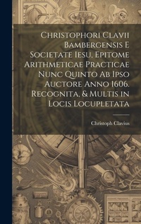 Abbildung von: Christophori Clavii Bambergensis E Societate Iesu, Epitome Arithmeticae Practicae Nunc Quinto Ab Ipso Auctore Anno 1606. Recognita, & Multis in Locis Locupletata - Legare Street Press