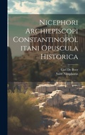 Cover: Nicephori Archiepiscopi Constantinopolitani Opuscula Historica - Legare Street Press