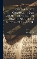 Cover: Kurzgefasste Grammatik der Sorben-Wendischen Sprache nach dem Budissiner Dialekte. - Legare Street Press