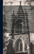 Cover: Collectio Rerum Ecclesiasticarum De Dioecesi Eboracensi, Or, Collections Relative to Churches and Chapels Within the Diocese of York; to Which Are Added Collections Relative to Churches and Chapels Within the Diocese of Ripon - Legare Street Press