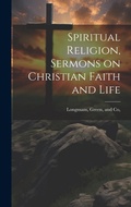 Cover: Spiritual Religion, Sermons on Christian Faith and Life - Legare Street Press