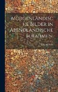 Cover: Morgenlaendische Bilder in Abendlandischem Rahmen. - Legare Street Press