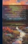 Cover: Catalogue of the Special Loan Exhibition of Spanish and Portuguese Ornamental Art, South Kensington Museum, 1881. Large Paper Ed - Legare Street Press