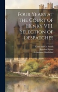 Cover: Four Years at the Court of Henry VIII, Selection of Despatches - Legare Street Press