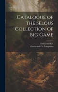 Cover: Catalogue of the Selous Collection of Big Game - Legare Street Press