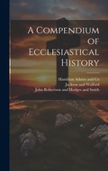 Cover: A Compendium of Ecclesiastical History - Legare Street Press