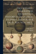 Cover: Diccionario Geografico, Estadistico, Historico De Las Islas Filipinas, Dedicado A S.m. El Rey, Volume 1... - Legare Street Press