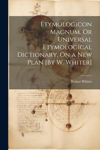 Abbildung von: Etymologicon Magnum, Or Universal Etymological Dictionary, On a New Plan [By W. Whiter] - Legare Street Press