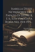Cover: Isabella D'este Ne'primordi Del Papato Di Leone X E Il Suo Viaggio A Roma Nel 1514-1515... - Legare Street Press