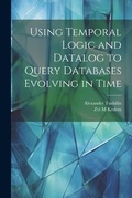 Cover: Using Temporal Logic and Datalog to Query Databases Evolving in Time - Legare Street Press