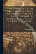 Cover: Instructions For The Computation Of A Table Of The Deviations Of A Ship's Compass From Deviations Observed On 4,8,16, Or 32 Points [&c.] - Legare Street Press