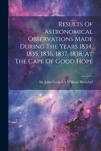 Abbildung von: Results Of Astronomical Observations Made During The Years 1834, 1835, 1836, 1837, 1838, At The Cape Of Good Hope - Legare Street Press
