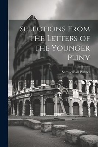 Enlarge image Cover: Selections From the Letters of the Younger Pliny - Legare Street Press