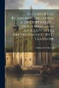 Cover: The History of Richmond ... Including a Description of ... Other Remains of Antiquity in the Neighbourhood [By C. Clarkson] - Legare Street Press