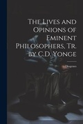 Cover: The Lives and Opinions of Eminent Philosophers, Tr. by C.D. Yonge - Legare Street Press