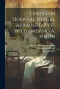 Cover: Hints For Hospital Nurses, Arranged By R. Williams And A. Fisher - Legare Street Press