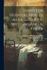 Enlarge image Cover: Hints For Hospital Nurses, Arranged By R. Williams And A. Fisher - Legare Street Press