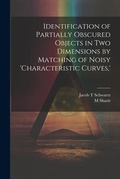 Cover: Identification of Partially Obscured Objects in two Dimensions by Matching of Noisy 'characteristic Curves, ' - Legare Street Press