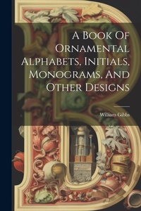 Enlarge image Cover: A Book Of Ornamental Alphabets, Initials, Monograms, And Other Designs - Legare Street Press